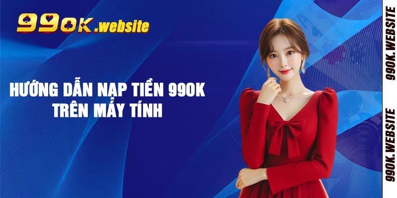 Hướng dẫn nạp tiền 99ok trên máy tính